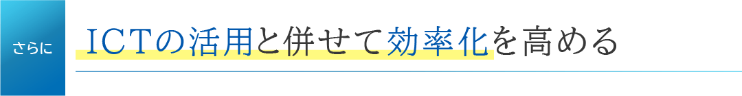 さらに、ICTの活用と併せて効率化を高める