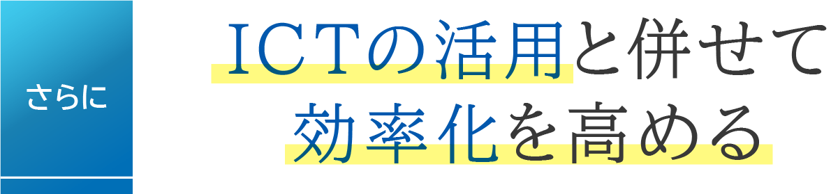 さらに、ICTの活用と併せて効率化を高める